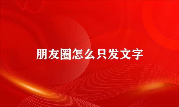 朋友圈怎么只发文字