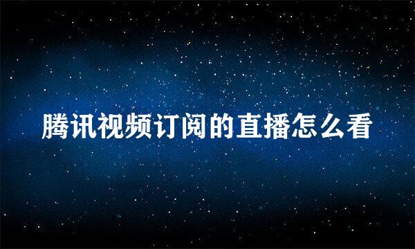 腾讯视频订阅的直播怎么看