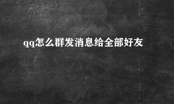 qq怎么群发消息给全部好友