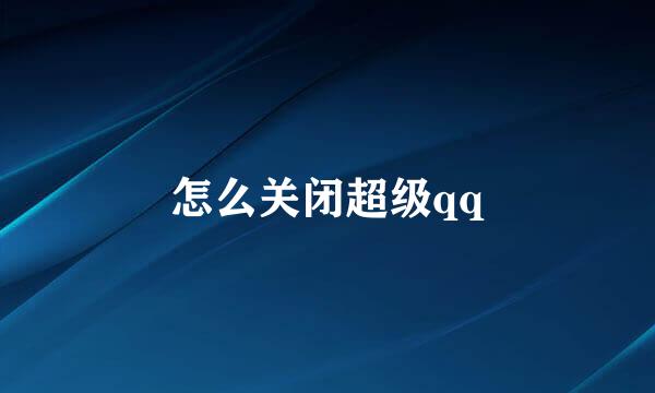 怎么关闭超级qq