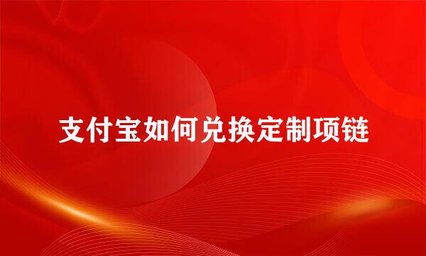 支付宝如何兑换定制项链
