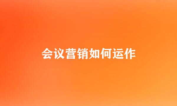 会议营销如何运作