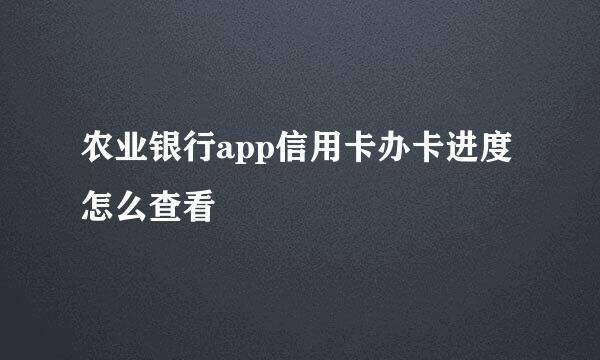 农业银行app信用卡办卡进度怎么查看