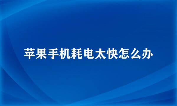 苹果手机耗电太快怎么办