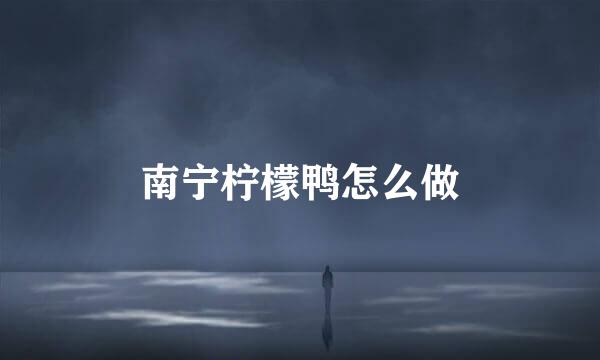 南宁柠檬鸭怎么做