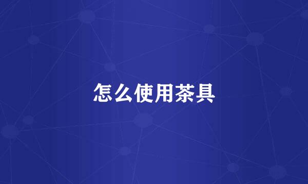 怎么使用茶具