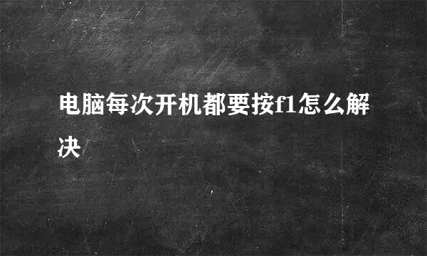 电脑每次开机都要按f1怎么解决
