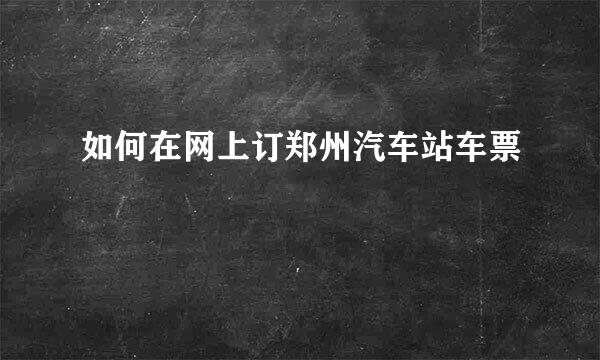 如何在网上订郑州汽车站车票