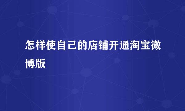 怎样使自己的店铺开通淘宝微博版