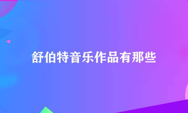 舒伯特音乐作品有那些