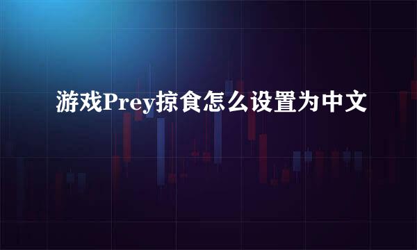 游戏Prey掠食怎么设置为中文