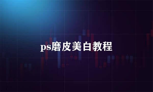 ps磨皮美白教程