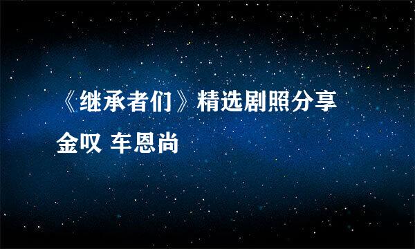 《继承者们》精选剧照分享 金叹 车恩尚