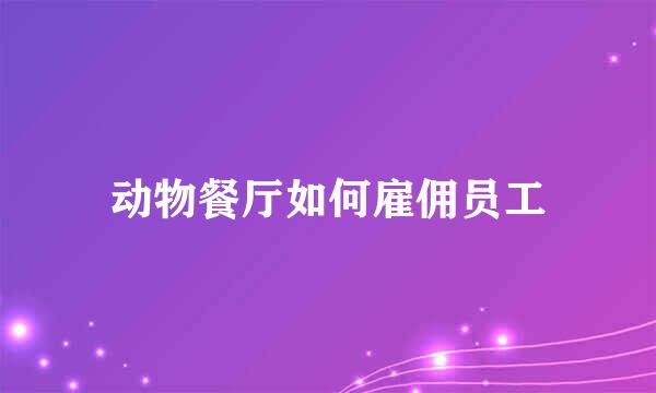 动物餐厅如何雇佣员工