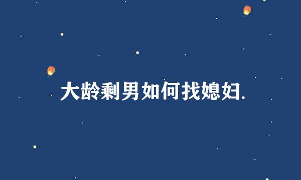 大龄剩男如何找媳妇