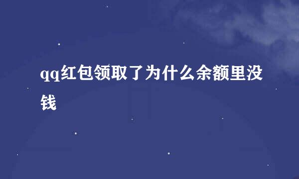 qq红包领取了为什么余额里没钱