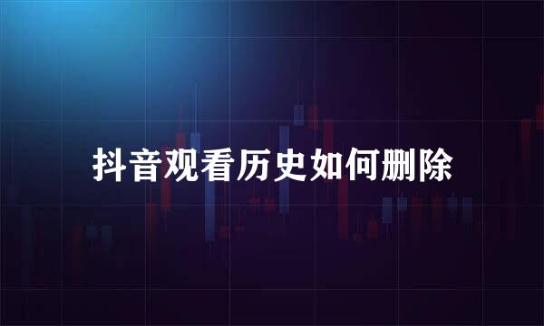 抖音观看历史如何删除