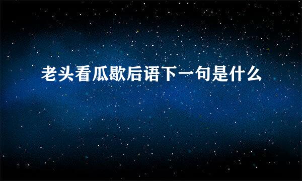 老头看瓜歇后语下一句是什么