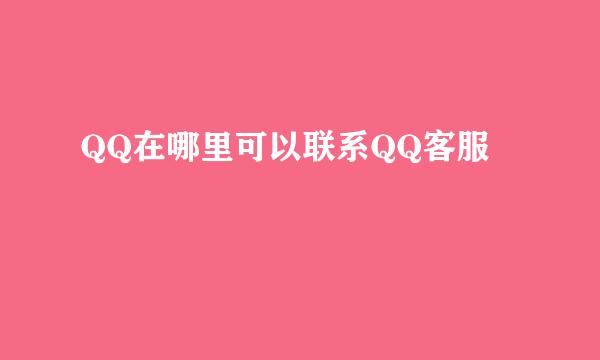 QQ在哪里可以联系QQ客服