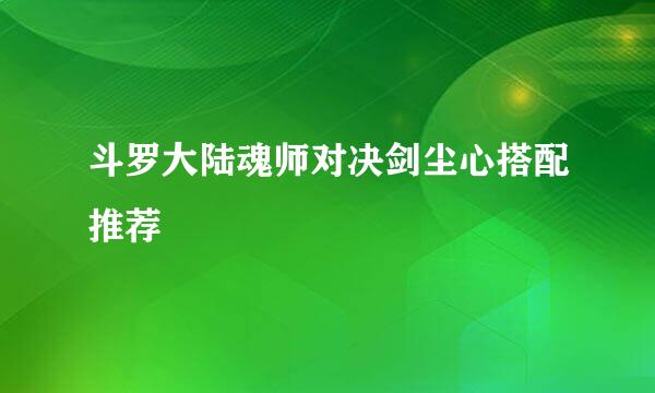 斗罗大陆魂师对决剑尘心搭配推荐