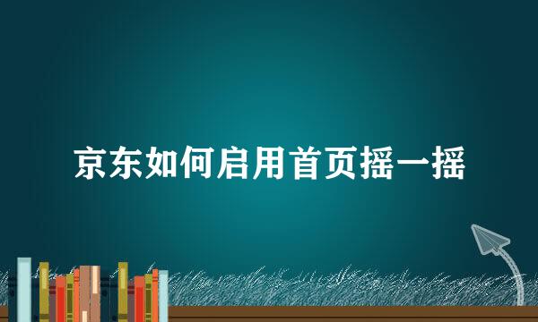 京东如何启用首页摇一摇