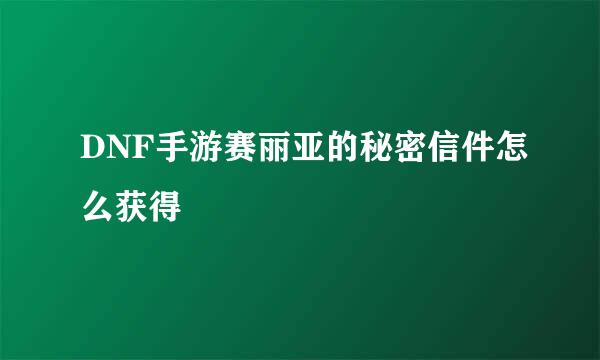DNF手游赛丽亚的秘密信件怎么获得