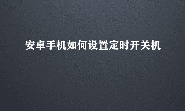 安卓手机如何设置定时开关机
