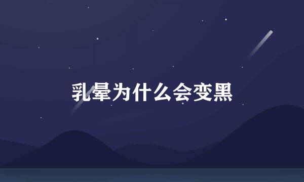 乳晕为什么会变黑