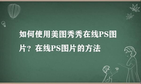 如何使用美图秀秀在线PS图片?在线PS图片的方法