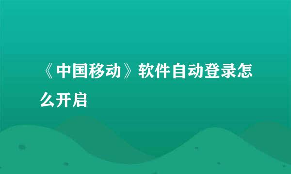 《中国移动》软件自动登录怎么开启