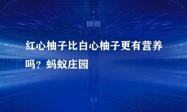 红心柚子比白心柚子更有营养吗？蚂蚁庄园