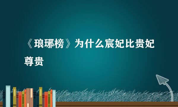 《琅琊榜》为什么宸妃比贵妃尊贵