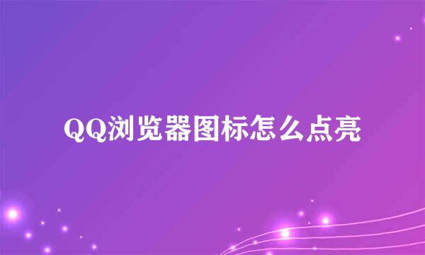QQ浏览器图标怎么点亮
