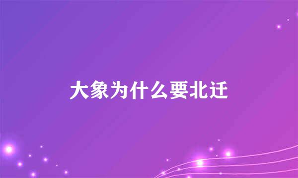 大象为什么要北迁