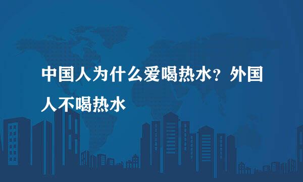 中国人为什么爱喝热水？外国人不喝热水