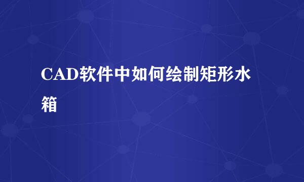 CAD软件中如何绘制矩形水箱