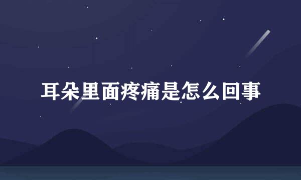 耳朵里面疼痛是怎么回事