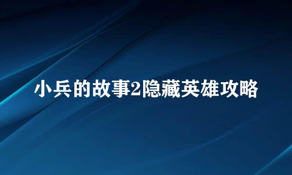 小兵的故事2隐藏英雄攻略