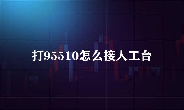 打95510怎么接人工台