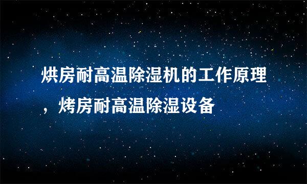 烘房耐高温除湿机的工作原理，烤房耐高温除湿设备
