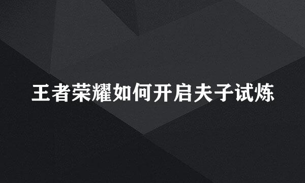 王者荣耀如何开启夫子试炼
