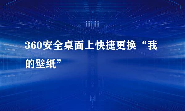 360安全桌面上快捷更换“我的壁纸”