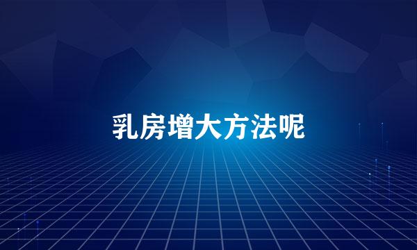 乳房增大方法呢