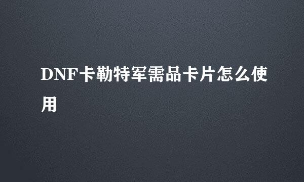 DNF卡勒特军需品卡片怎么使用