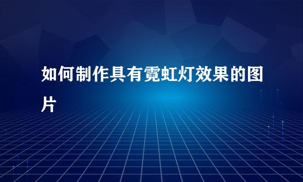 如何制作具有霓虹灯效果的图片