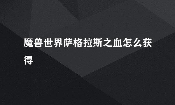 魔兽世界萨格拉斯之血怎么获得