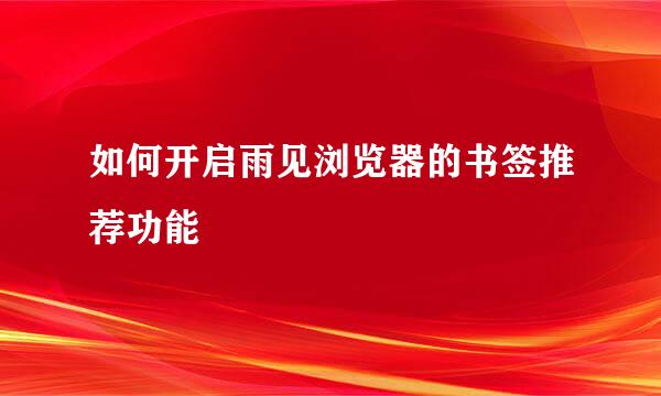 如何开启雨见浏览器的书签推荐功能