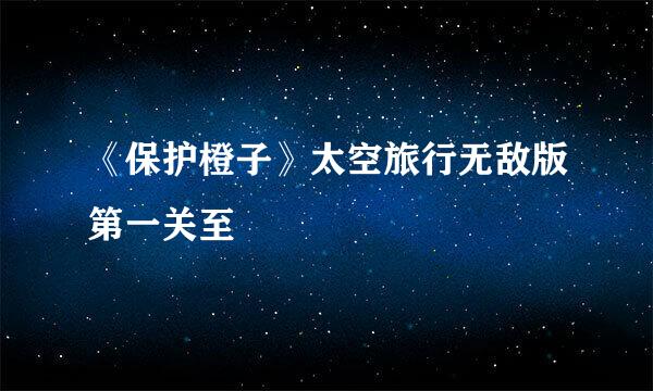 《保护橙子》太空旅行无敌版第一关至