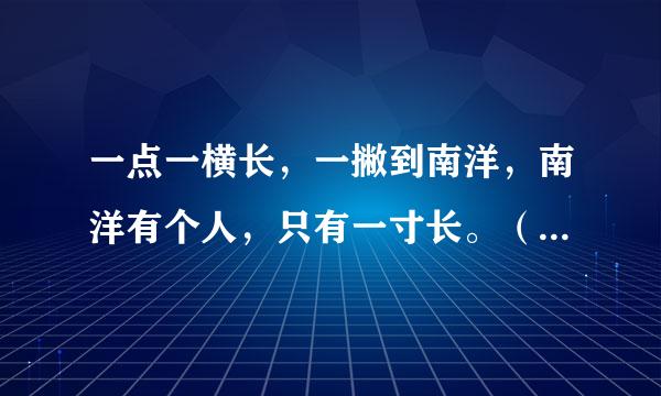 一点一横长，一撇到南洋，南洋有个人，只有一寸长。（打一字）