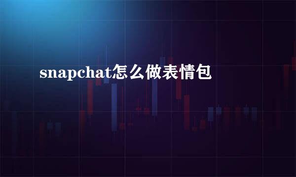 snapchat怎么做表情包